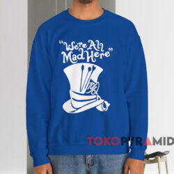 We're All Mad Here T-shirt 3 We're All Mad Here T shirt Blue Sweatshirt