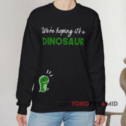We Are Hoping It's a Dinosaur Shirt 3 We're Hoping Tt's A Dinosaur Black Sweatshirt