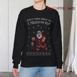 When I Think About You I Touch My Elf Ugly Christmas Sweatshirt 4 When I Think About You I Touch My Elf Ugly Christmas Black Sweatshirt