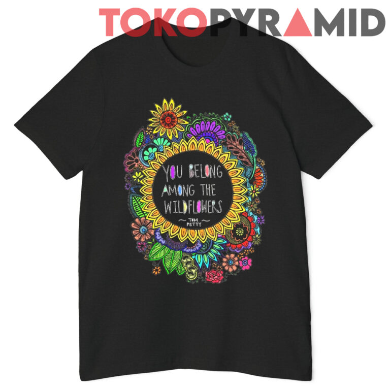 You Belong Among The Wildflowers Tom Petty Shirt - TokoPyramid