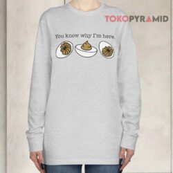 You Know Why I'm Here Deviled Eggs Shirt 4 You Know Why I'm Here Deviled Eggs Long sleeved