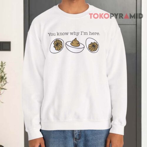 You Know Why I'm Here Deviled Eggs Sweatshirt You Know Why I'm Here Deviled Eggs Sweatshirt
