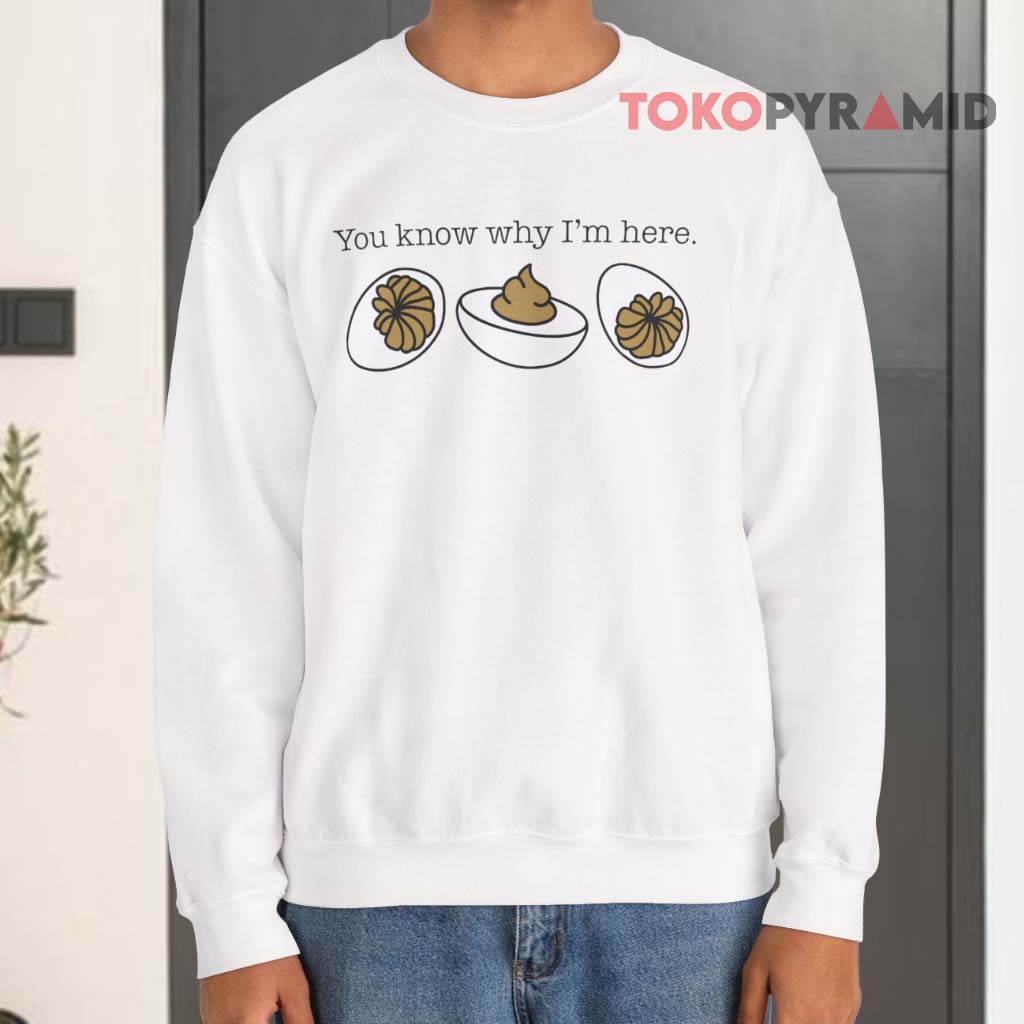 You Know Why I'm Here Deviled Eggs Sweatshirt You Know Why I'm Here Deviled Eggs Sweatshirt