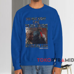 You May Don't Like The Man I Become But I'm Still A Man Tupac Shakur T-shirt 4 You May Dont Like The Man Become But I'm Still A Man Tupac Shakur T shirt Blue Sweatshirt