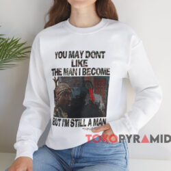 You May Don't Like The Man I Become But I'm Still A Man Tupac Shakur T-shirt 3 You May Dont Like The Man Become But I'm Still A Man Tupac Shakur T shirt White Sweatshirt